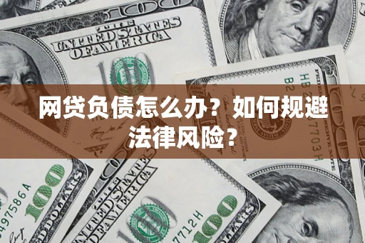 武汉网贷负债怎么办？如何规避法律风险？