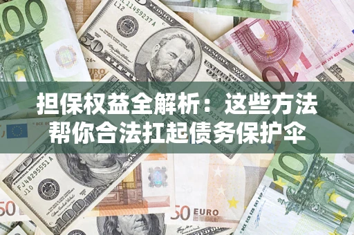 武汉担保权益全解析：这些方法帮你合法扛起债务保护伞