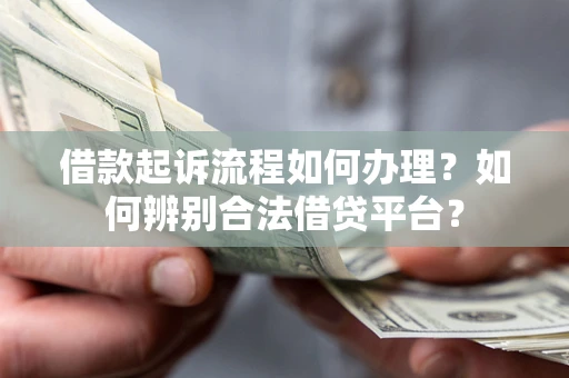 武汉借款起诉流程如何办理？如何辨别合法借贷平台？