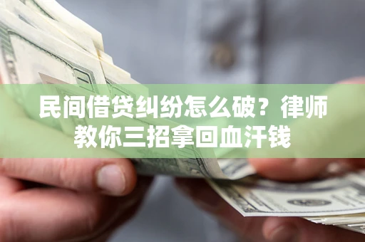 武汉民间借贷纠纷怎么破？律师教你三招拿回血汗钱