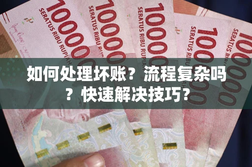 武汉如何处理坏账？流程复杂吗？快速解决技巧？