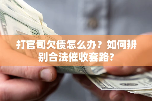 武汉打官司欠债怎么办？如何辨别合法催收套路？