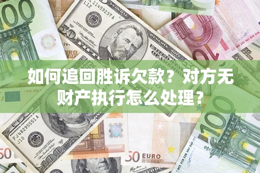 武汉如何追回胜诉欠款？对方无财产执行怎么处理？