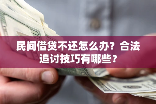 武汉民间借贷不还怎么办？合法追讨技巧有哪些？