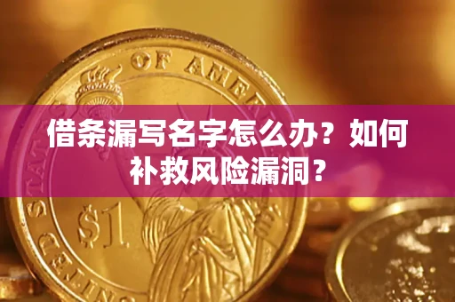 武汉借条漏写名字怎么办？如何补救风险漏洞？