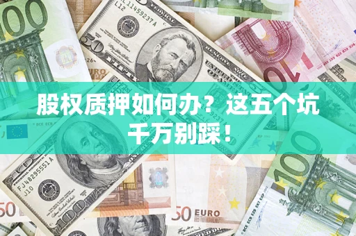 武汉股权质押如何办？这五个坑千万别踩！