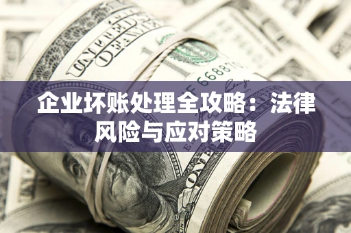 武汉企业坏账处理全攻略：法律风险与应对策略