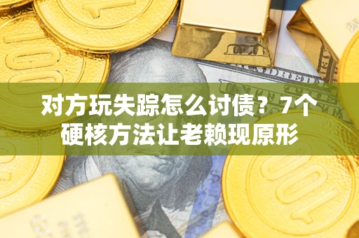 武汉对方玩失踪怎么讨债？7个硬核方法让老赖现原形