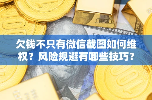 武汉欠钱不只有微信截图如何维权？风险规避有哪些技巧？