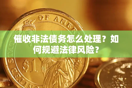 武汉催收非法债务怎么处理？如何规避法律风险？