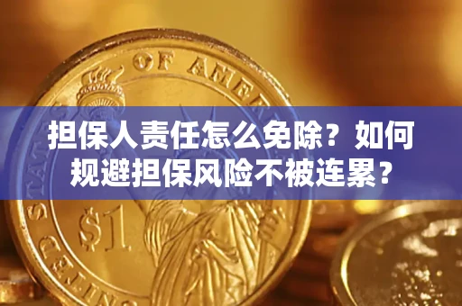 武汉担保人责任怎么免除？如何规避担保风险不被连累？