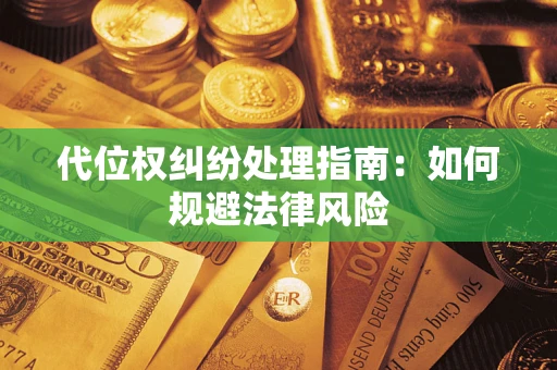 武汉代位权纠纷处理指南:如何规避法律风险 武汉代位权纠纷处理指南:如何规避法律风险