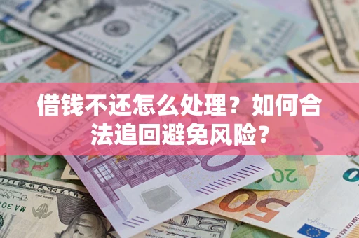 武汉借钱不还怎么处理？如何合法追回避免风险？