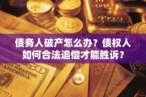 武汉债务人破产怎么办？债权人如何合法追偿才能胜诉？