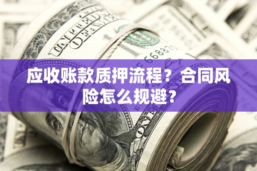 武汉应收账款质押流程？合同风险怎么规避？