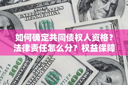 武汉如何确定共同债权人资格？法律责任怎么分？权益保障技巧揭秘！