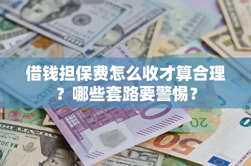 武汉借钱担保费怎么收才算合理？哪些套路要警惕？