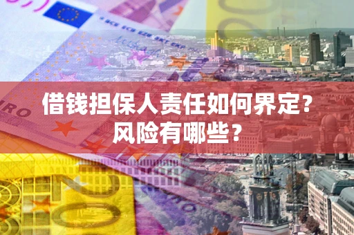 武汉借钱担保人责任如何界定?风险有哪些? 武汉借钱担保人责任如何界定?风险有哪些?