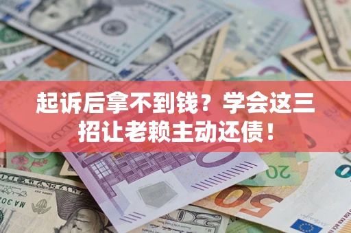 武汉起诉后拿不到钱？学会这三招让老赖主动还债！