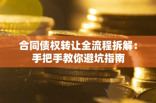 武汉合同债权转让全流程拆解：手把手教你避坑指南