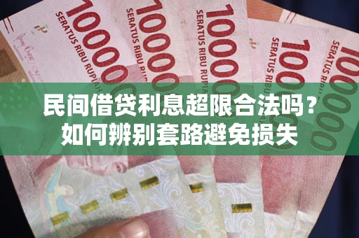 武汉民间借贷利息超限合法吗？如何辨别套路避免损失