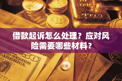 武汉借款起诉怎么处理？应对风险需要哪些材料？
