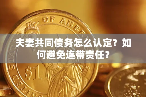 武汉夫妻共同债务怎么认定？如何避免连带责任？