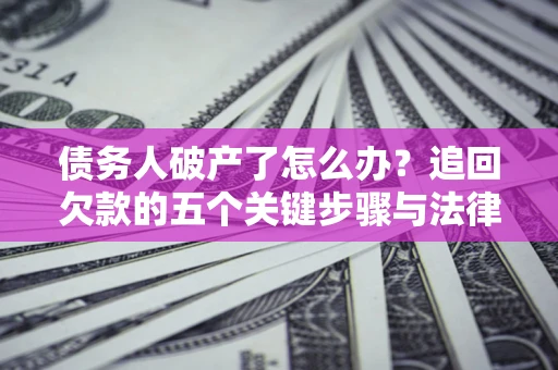 武汉债务人破产了怎么办？追回欠款的五个关键步骤与法律策略