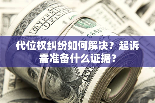 武汉代位权纠纷如何解决？起诉需准备什么证据？