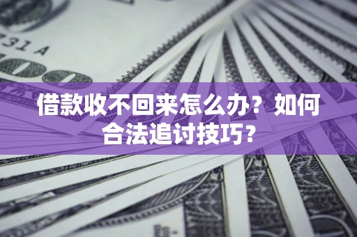武汉借款收不回来怎么办？如何合法追讨技巧？