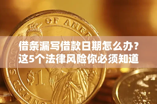 武汉借条漏写借款日期怎么办？这5个法律风险你必须知道