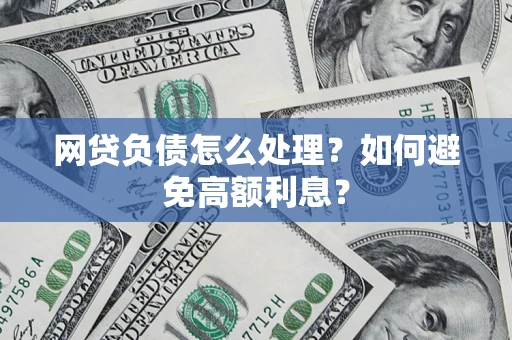 武汉网贷负债怎么处理？如何避免高额利息？