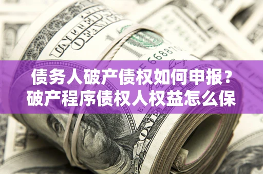 武汉债务人破产债权如何申报？破产程序债权人权益怎么保障？