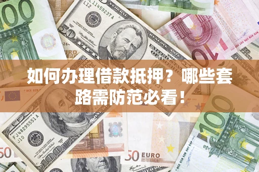 武汉如何办理借款抵押？哪些套路需防范必看！