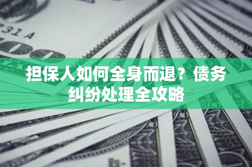 武汉担保人如何全身而退？债务纠纷处理全攻略