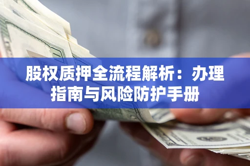武汉股权质押全流程解析：办理指南与风险防护手册