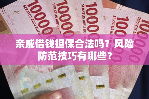 武汉亲戚借钱担保合法吗？风险防范技巧有哪些？