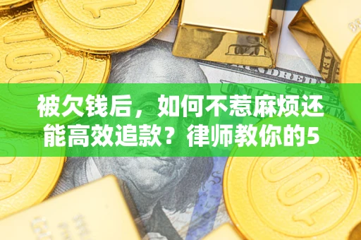 武汉被欠钱后，如何不惹麻烦还能高效追款？律师教你的5步合法讨债法