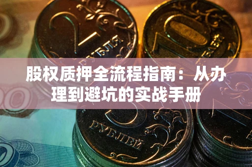 武汉股权质押全流程指南：从办理到避坑的实战手册