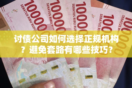 武汉讨债公司如何选择正规机构？避免套路有哪些技巧？