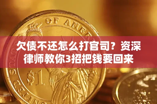 武汉欠债不还怎么打官司？资深律师教你3招把钱要回来