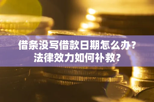 武汉借条没写借款日期怎么办?法律效力如何补救? 武汉借条没写借款日期怎么办?法律效力如何补救?