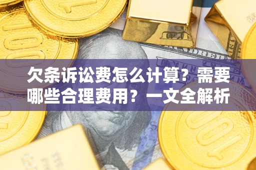武汉欠条诉讼费怎么计算？需要哪些合理费用？一文全解析