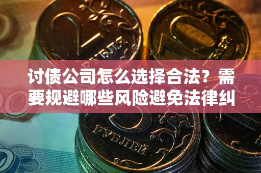武汉讨债公司怎么选择合法?需要规避哪些风险避免法律纠纷? 武汉讨债公司怎么选择合法?需要规避哪些风险避免法律纠纷?