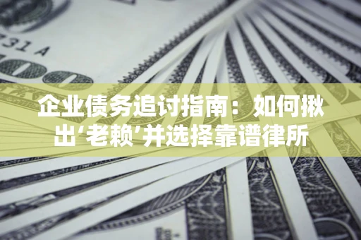 武汉企业债务追讨指南：如何揪出‘老赖’并选择靠谱律所