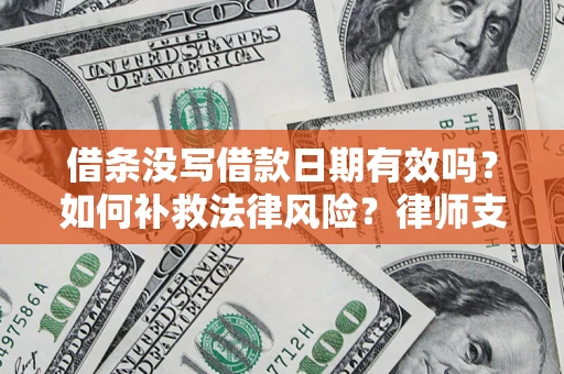 武汉借条没写借款日期有效吗？如何补救法律风险？律师支招