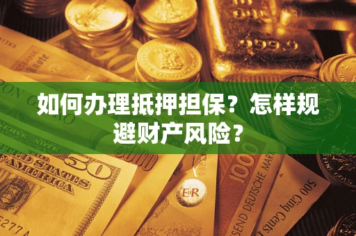 武汉如何办理抵押担保？怎样规避财产风险？