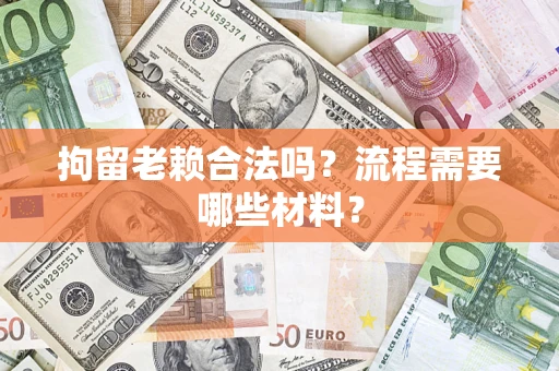 武汉拘留老赖合法吗？流程需要哪些材料？