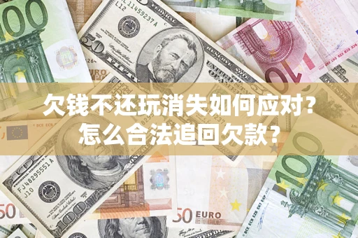 武汉欠钱不还玩消失如何应对？怎么合法追回欠款？