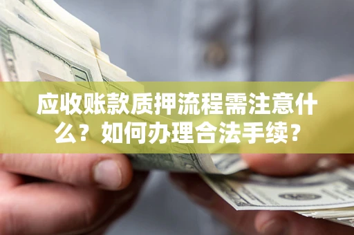 武汉应收账款质押流程需注意什么？如何办理合法手续？